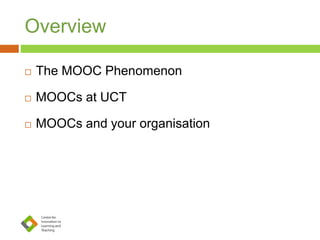 Overview
 The MOOC Phenomenon
 MOOCs at UCT
 MOOCs and your organisation
 