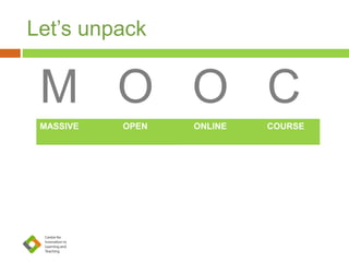Let’s unpack
M O O C
MASSIVE OPEN ONLINE COURSE
• Many
thousand
participants /
learners
• Open
enrollment
and free
access to
course
content
• All course
material
online
• Courses
structured
clear learning
pathway/ set
number of
modules
 