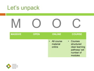 Let’s unpack
M O O C
MASSIVE OPEN ONLINE COURSE
• Many
thousand
participants /
learners
• Open
enrollment
and free
access to
course
content
• All course
material
online
• Courses
structured
clear learning
pathway/ set
number of
modules
 