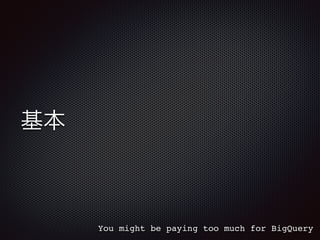 基本
You might be paying too much for BigQuery
 