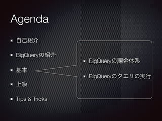 Agenda
自己紹介
BigQueryの紹介
基本
上級
Tips & Tricks
BigQueryの課金体系
BigQueryのクエリの実行
 