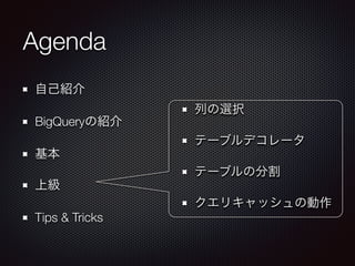 Agenda
自己紹介
BigQueryの紹介
基本
上級
Tips & Tricks
列の選択
テーブルデコレータ
テーブルの分割
クエリキャッシュの動作
 