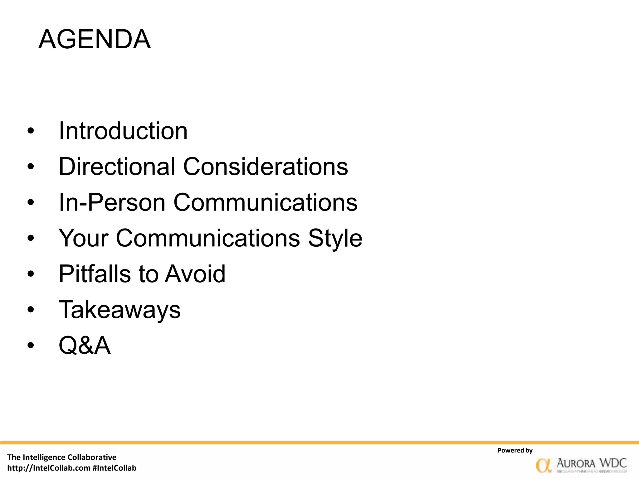 The Intelligence Collaborative
http://IntelCollab.com #IntelCollab
Powered by
AGENDA
• Introduction
• Directional Considerations
• In-Person Communications
• Your Communications Style
• Pitfalls to Avoid
• Takeaways
• Q&A
 