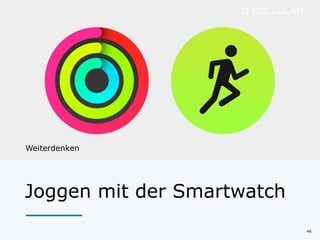 46
Joggen mit der Smartwatch
Weiterdenken
Mehr als Cards & Glances
 
