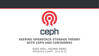 KEEPING OPENSTACK STORAGE TRENDY
WITH CEPH AND CONTAINERS
SAGE WEIL, HAOMAI WANG
OPENSTACK SUMMIT - 2015.05.20
 