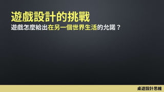 遊戲設計的挑戰
遊戲怎麼給出在另一個世界生活的允諾？
桌遊設計思維
 