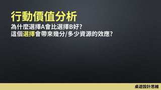 行動價值分析
為什麼選擇A會比選擇B好?
這個選擇會帶來幾分/多少資源的效應?
桌遊設計思維
 