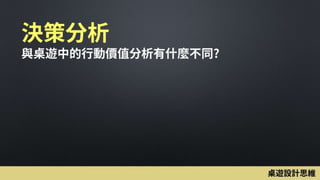 決策分析
與桌遊中的行動價值分析有什麼不同?
桌遊設計思維
 