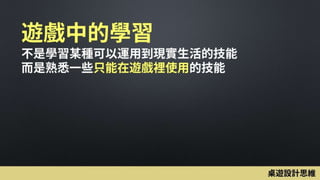 遊戲中的學習
不是學習某種可以運用到現實生活的技能
而是熟悉一些只能在遊戲裡使用的技能
桌遊設計思維
 