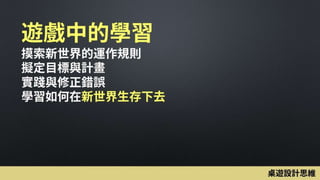 遊戲中的學習
摸索新世界的運作規則
擬定目標與計畫
實踐與修正錯誤
學習如何在新世界生存下去
桌遊設計思維
 