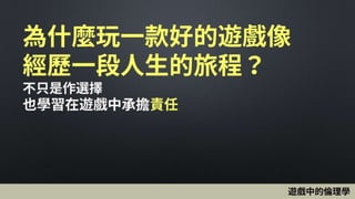 為什麼玩一款好的遊戲像
經歷一段人生的旅程？
不只是作選擇
也學習在遊戲中承擔責任
遊戲中的倫理學
 