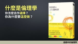 什麼是倫理學
你怎麼去作選擇？
你為什麼要這麼做？
遊戲中的倫理學
 
