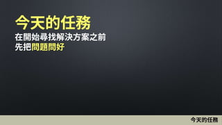今天的任務
在開始尋找解決方案之前
先把問題問好
今天的任務
 