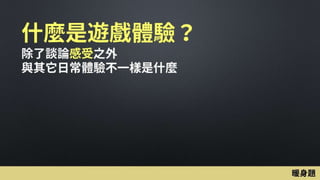 什麼是遊戲體驗？
除了談論感受之外
與其它日常體驗不一樣是什麼
暖身題
 