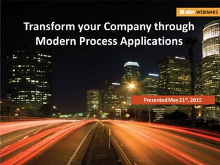In associationwith: Presented by:
Transform your Company through
Modern Process Applications
PresentedMay21st, 2015
 