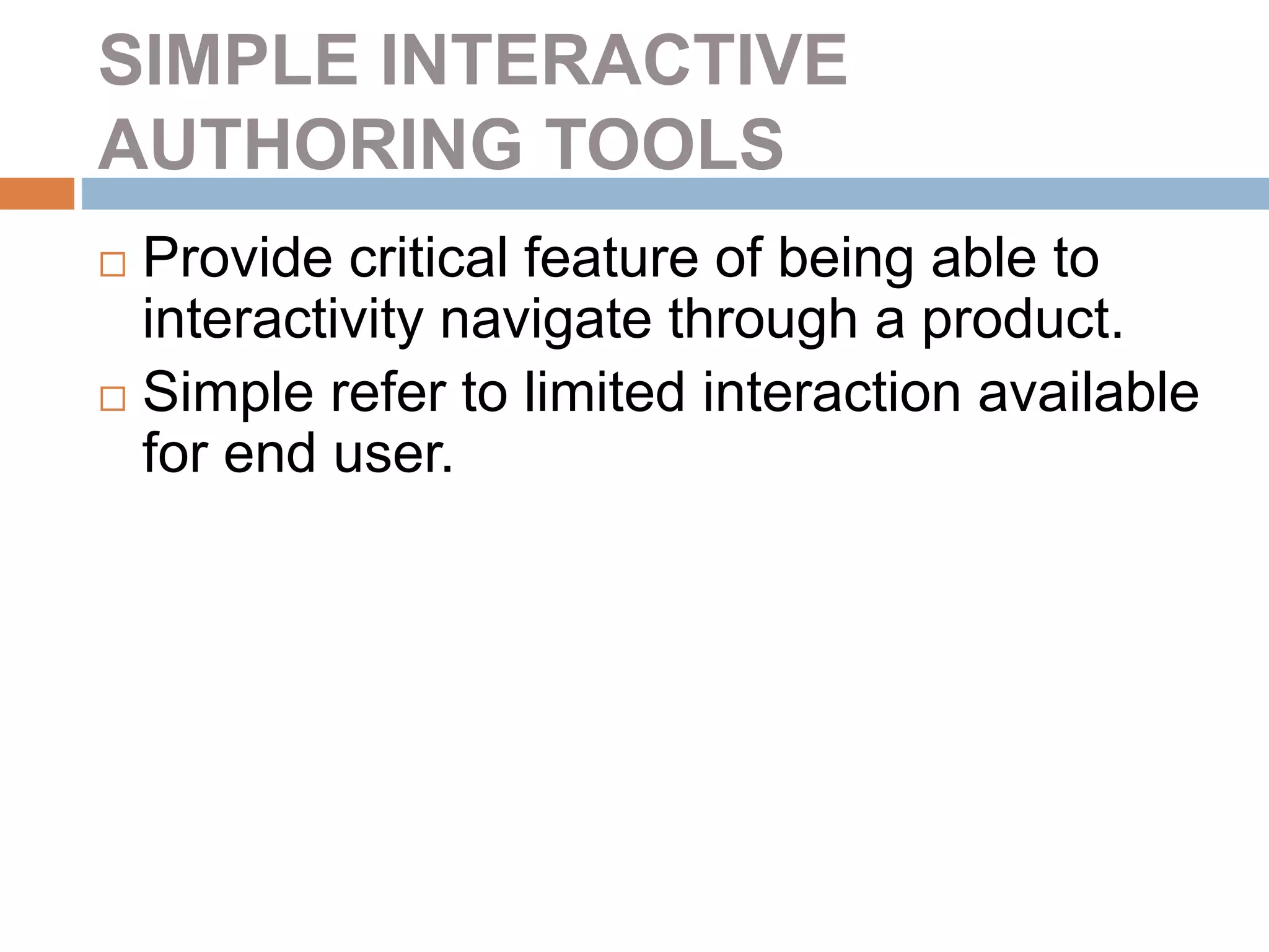 SIMPLE INTERACTIVE
AUTHORING TOOLS
 Provide critical feature of being able to
interactivity navigate through a product.
 Simple refer to limited interaction available
for end user.
 