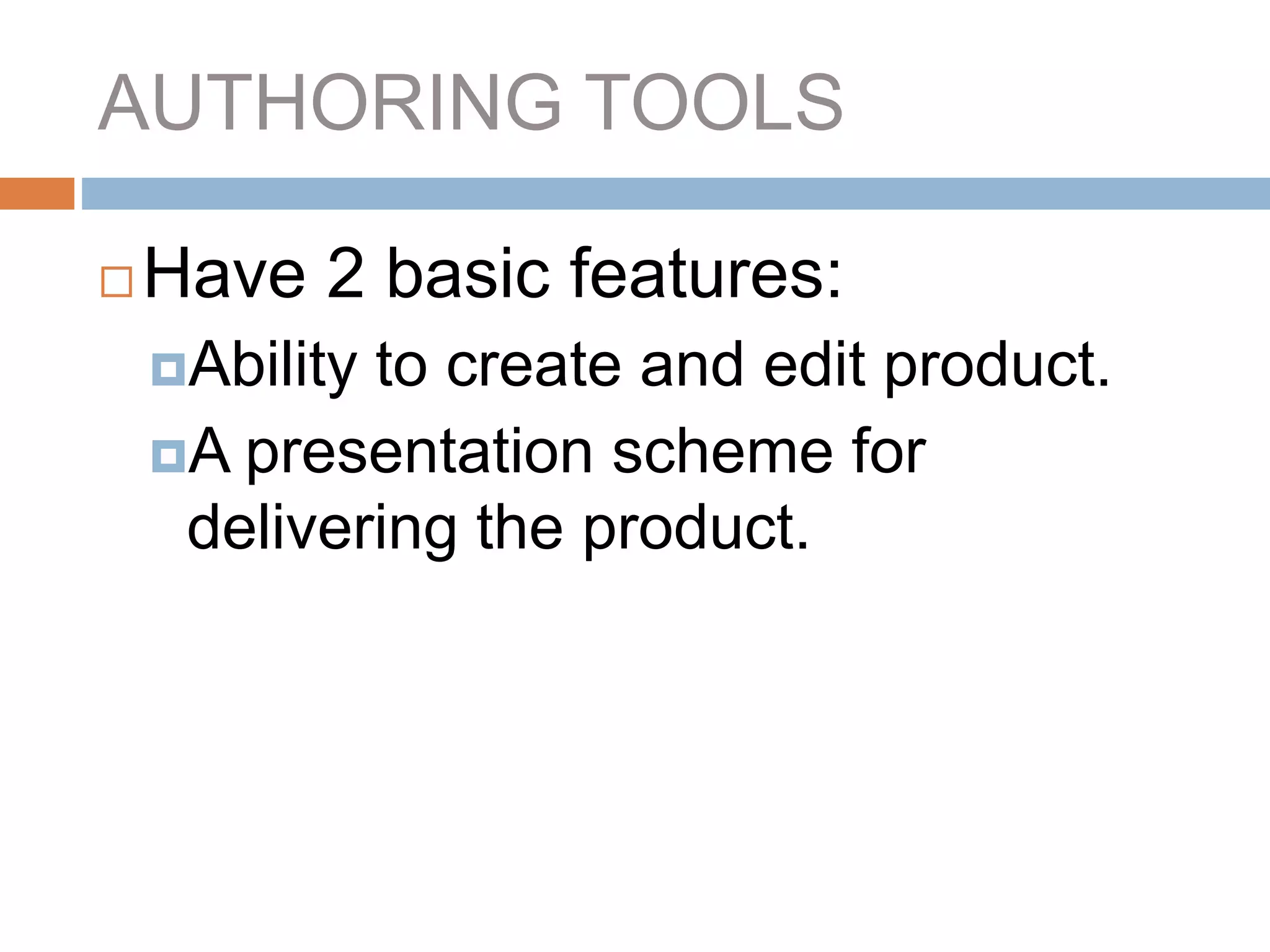AUTHORING TOOLS
 Have 2 basic features:
Ability to create and edit product.
A presentation scheme for
delivering the product.
 