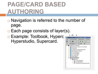 PAGE/CARD BASED
AUTHORING
 Navigation is referred to the number of
page.
 Each page consists of layer(s).
 Example: Toolbook, Hypercard 2.4,
Hyperstudio, Supercard.
 