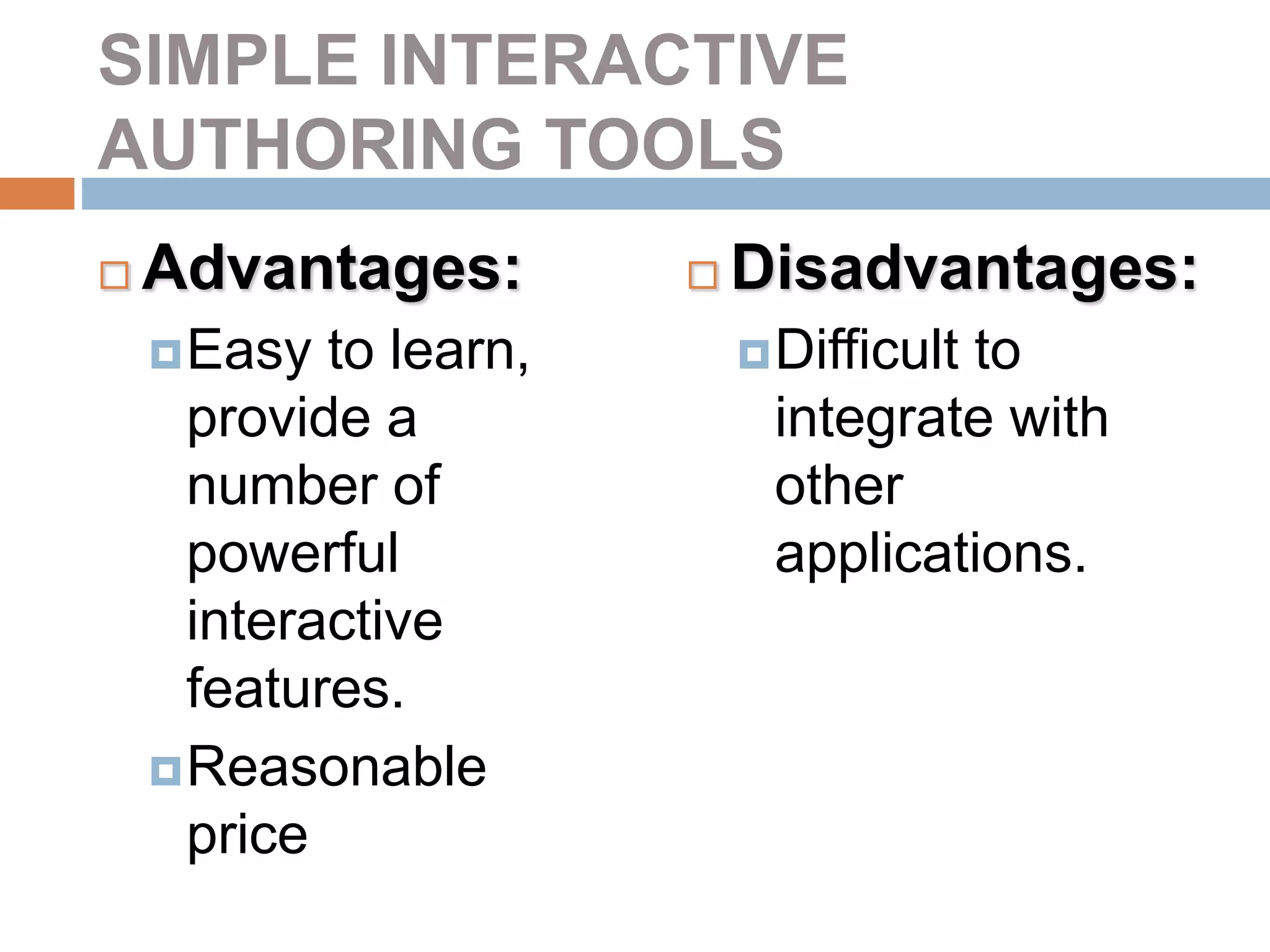 SIMPLE INTERACTIVE
AUTHORING TOOLS
 Advantages:
Easy to learn,
provide a
number of
powerful
interactive
features.
Reasonable
price
 Disadvantages:
Difficult to
integrate with
other
applications.
 