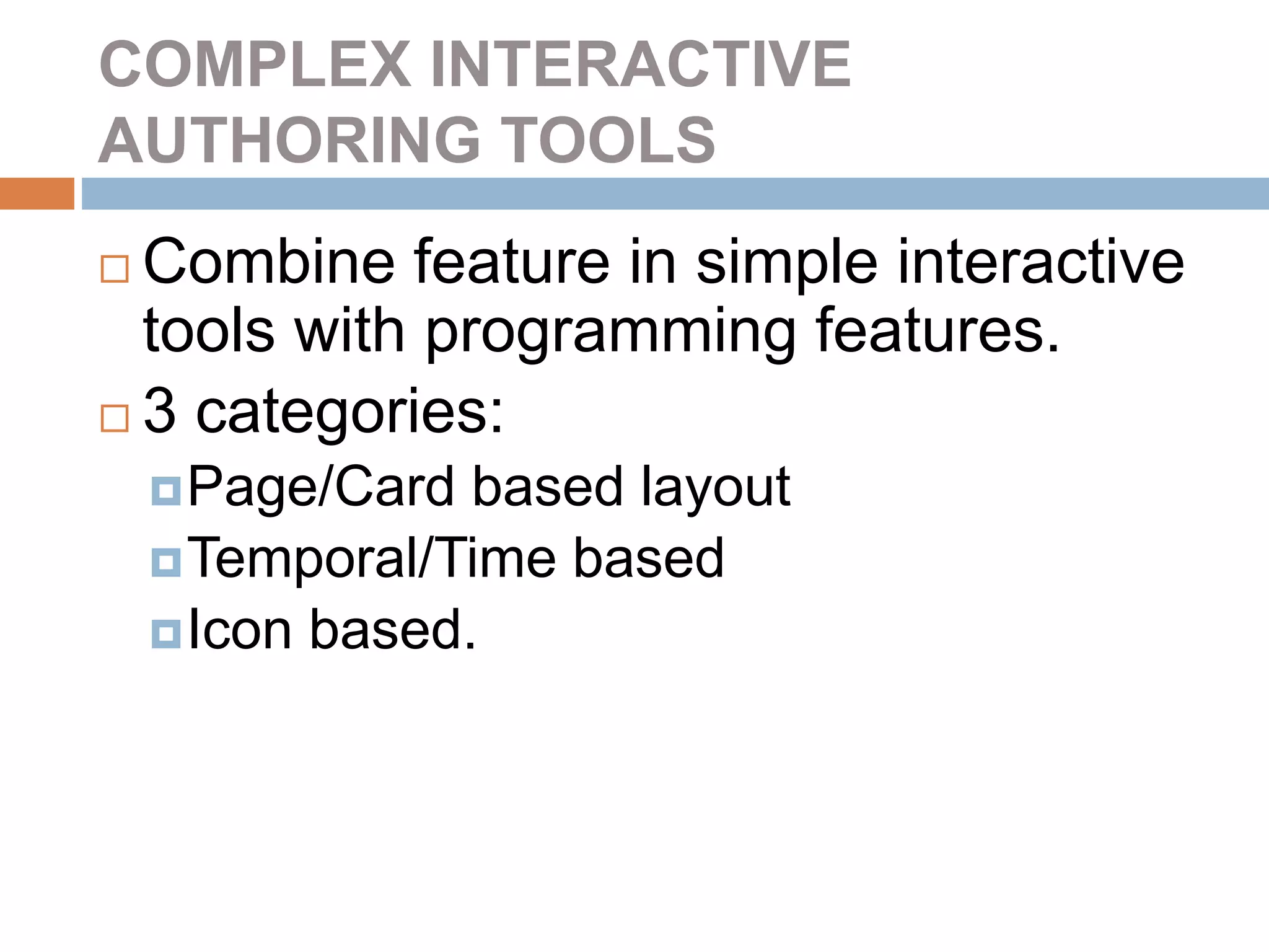 COMPLEX INTERACTIVE
AUTHORING TOOLS
 Combine feature in simple interactive
tools with programming features.
 3 categories:
Page/Card based layout
Temporal/Time based
Icon based.
 