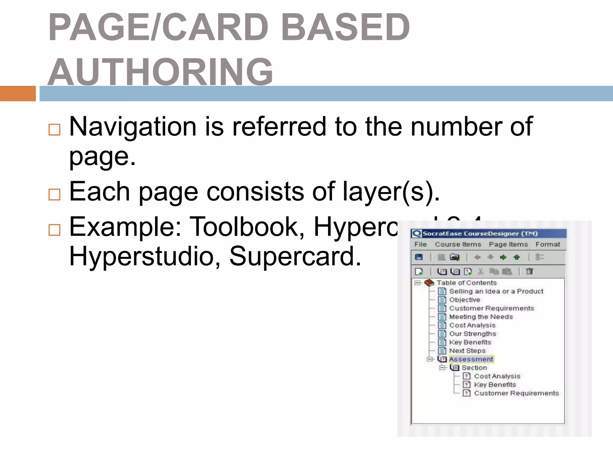 PAGE/CARD BASED
AUTHORING
 Navigation is referred to the number of
page.
 Each page consists of layer(s).
 Example: Toolbook, Hypercard 2.4,
Hyperstudio, Supercard.
 