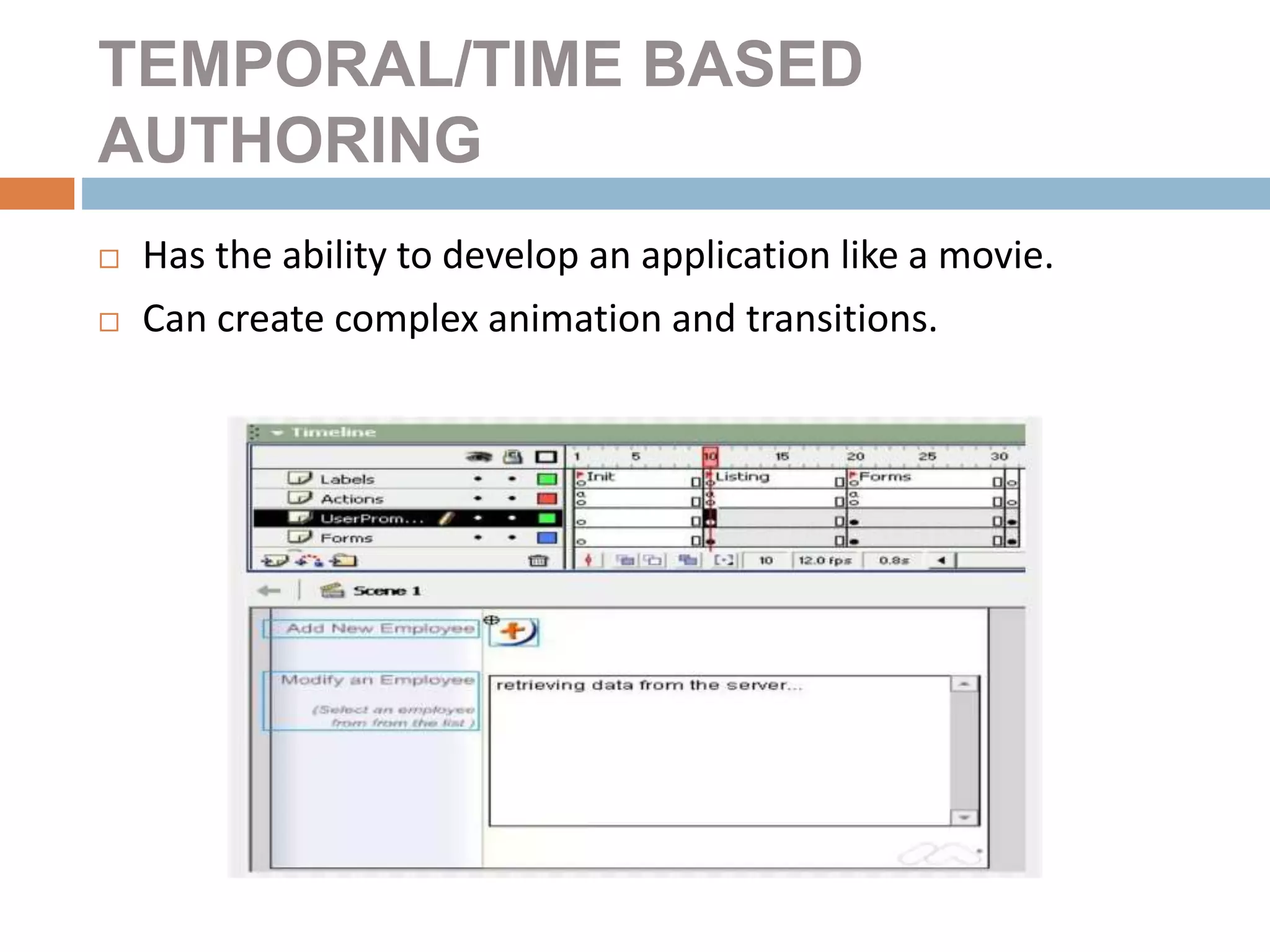 TEMPORAL/TIME BASED
AUTHORING
 Has the ability to develop an application like a movie.
 Can create complex animation and transitions.
 