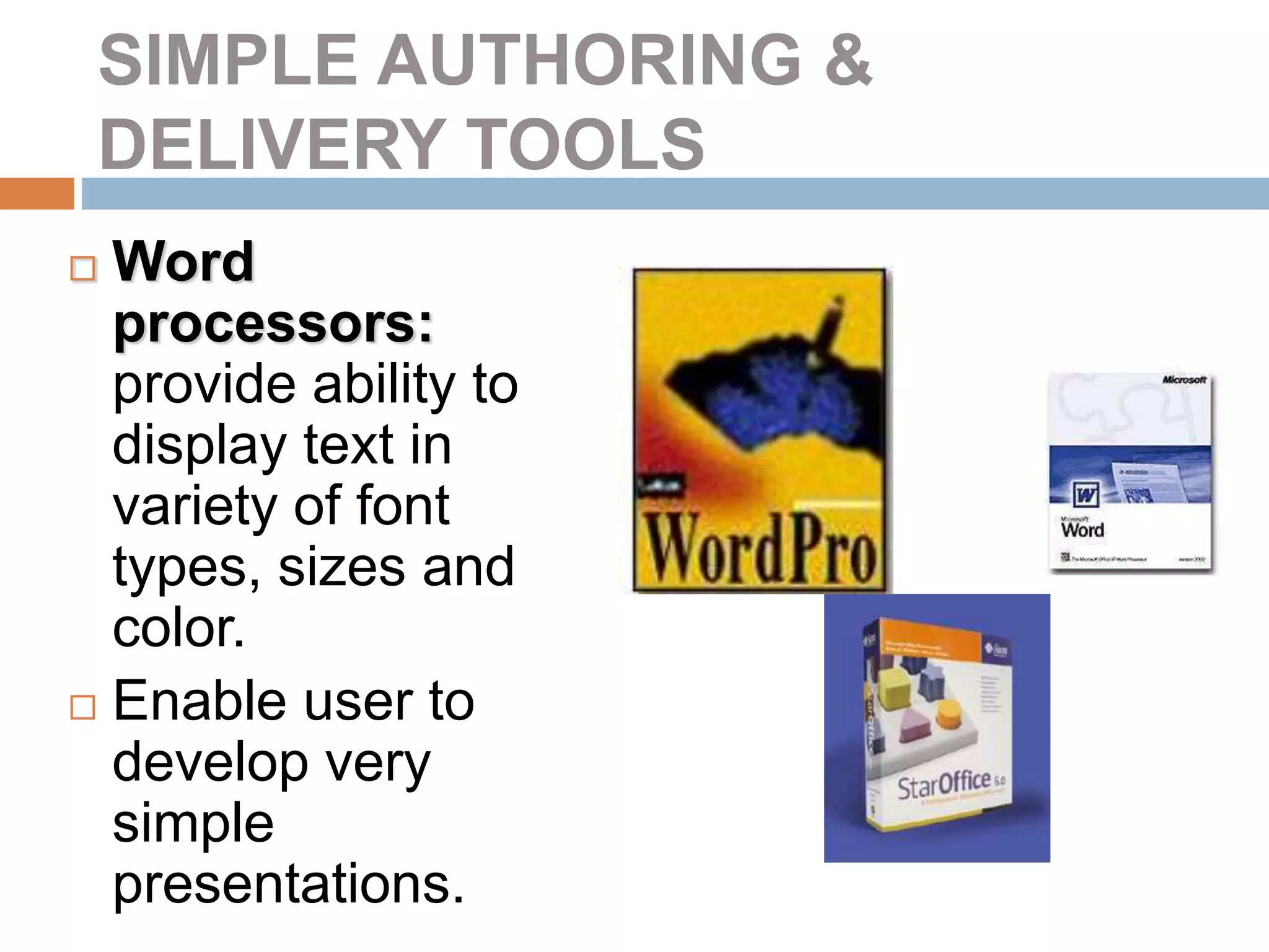 SIMPLE AUTHORING &
DELIVERY TOOLS
 Word
processors:
provide ability to
display text in
variety of font
types, sizes and
color.
 Enable user to
develop very
simple
presentations.
 