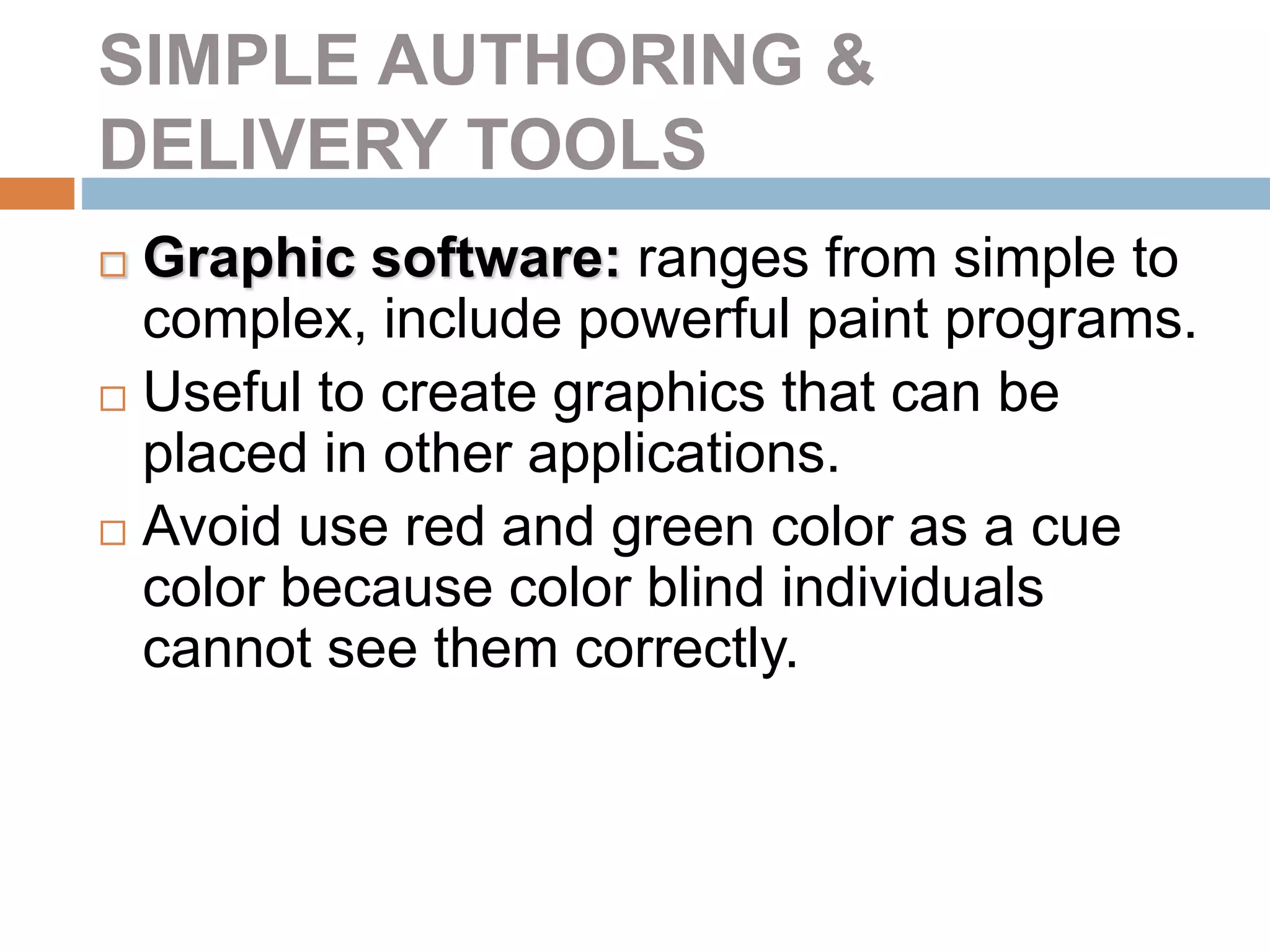SIMPLE AUTHORING &
DELIVERY TOOLS
 Graphic software: ranges from simple to
complex, include powerful paint programs.
 Useful to create graphics that can be
placed in other applications.
 Avoid use red and green color as a cue
color because color blind individuals
cannot see them correctly.
 