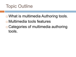 Topic Outline
 What is multimedia Authoring tools.
 Multimedia tools features
 Categories of multimedia authoring
tools.
 
