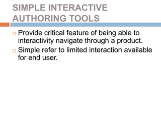 SIMPLE INTERACTIVE
AUTHORING TOOLS
 Provide critical feature of being able to
interactivity navigate through a product.
 Simple refer to limited interaction available
for end user.
 