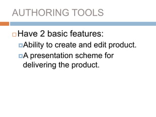 AUTHORING TOOLS
 Have 2 basic features:
Ability to create and edit product.
A presentation scheme for
delivering the product.
 