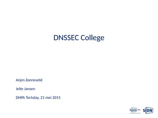 Arjen Zonneveld
Jelte Jansen
DHPA Techday, 21 mei 2015
DNSSEC College
 
