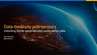 Data creativity with sensors
Unlocking mobile personalization using sensor data
Filip Maertens
@fmaertens
 