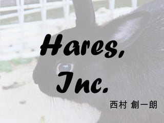 Hares,
Inc.西村 創一朗
 