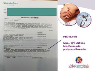 93% NK cells
Mas... 90% uNK são
benéficas e não
podemos diferenciar
 