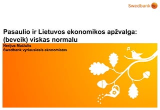 © Swedbank
Pasaulio ir Lietuvos ekonomikos apžvalga:
(beveik) viskas normalu
Nerijus Mačiulis
Swedbank vyriausiasis ekonomistas
 