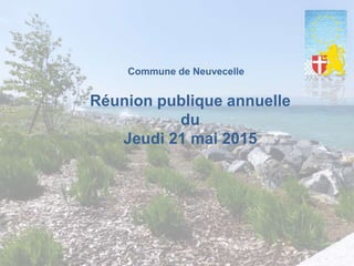 Commune de Neuvecelle
Réunion publique annuelle
du
Jeudi 21 mai 2015
 