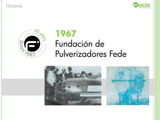1967
Fundación de
Pulverizadores Fede
Historia
 