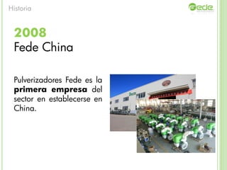 2008
Fede China
Pulverizadores Fede es la
primera empresa del
sector en establecerse en
China.
Historia
 