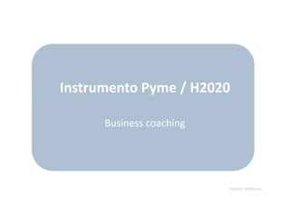 Instrumento Pyme / H2020
Business coaching
Hasten Ventures
 