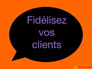 Fidélisez
vos
clients
 