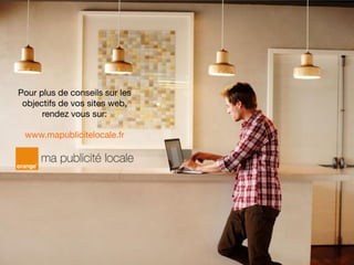 Pour plus de conseils sur les
objectifs de vos sites web,
rendez vous sur:
www.mapublicitelocale.fr
 