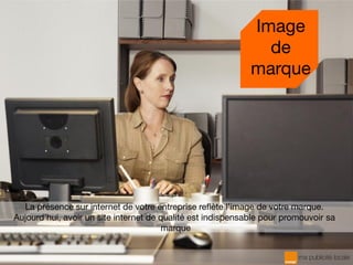 La présence sur internet de votre entreprise reflète l’image de votre marque.
Aujourd’hui, avoir un site internet de qualité est indispensable pour promouvoir sa
marque
Image
de
marque
 