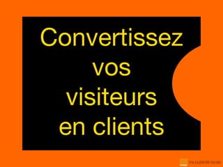 Convertissez
vos
visiteurs
en clients
 
