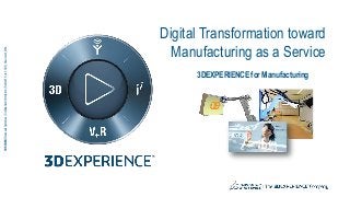 3DS.COM©DassaultSystèmes|ConfidentialInformation|5/29/2015|ref.:3DS_Document_2014
Digital Transformation toward
Manufacturing as a Service
3DEXPERIENCE for Manufacturing
 