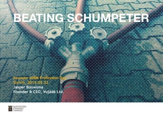 BEATING SCHUMPETER
 

Keynote @IBM Profession Day
Zurich, 2015.05.22
Jasper Bouwsma
Founder & CEO, Vujàdé Ltd. 
 