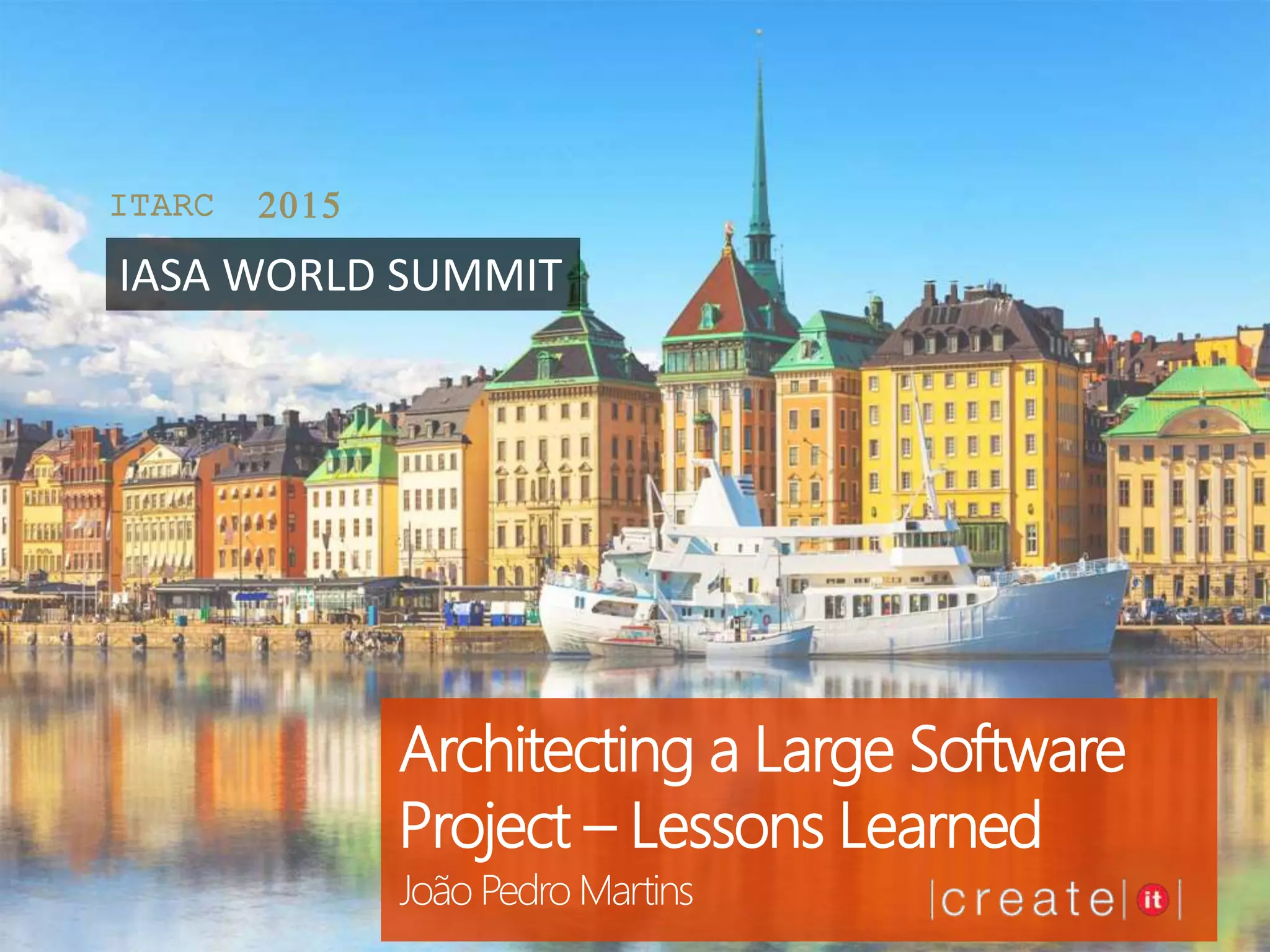Architecting a Large Software
Project – Lessons Learned
João Pedro Martins
ITARC 2015
IASA WORLD SUMMIT
 