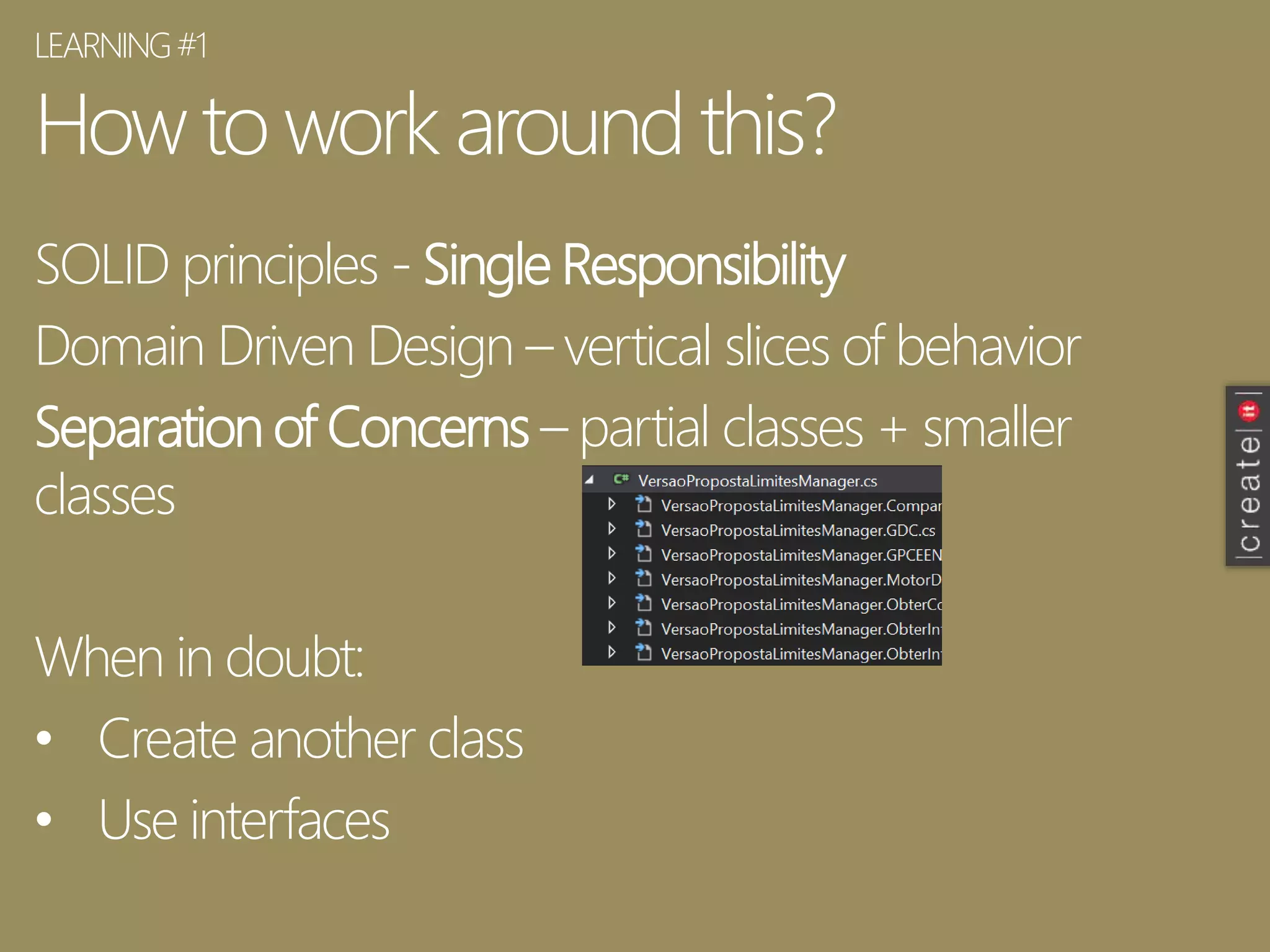 How toworkaround this?
SOLID principles - Single Responsibility
Domain Driven Design – vertical slices of behavior
Separation of Concerns – partial classes + smaller
classes
When in doubt:
• Create another class
• Use interfaces
LEARNING#1
 