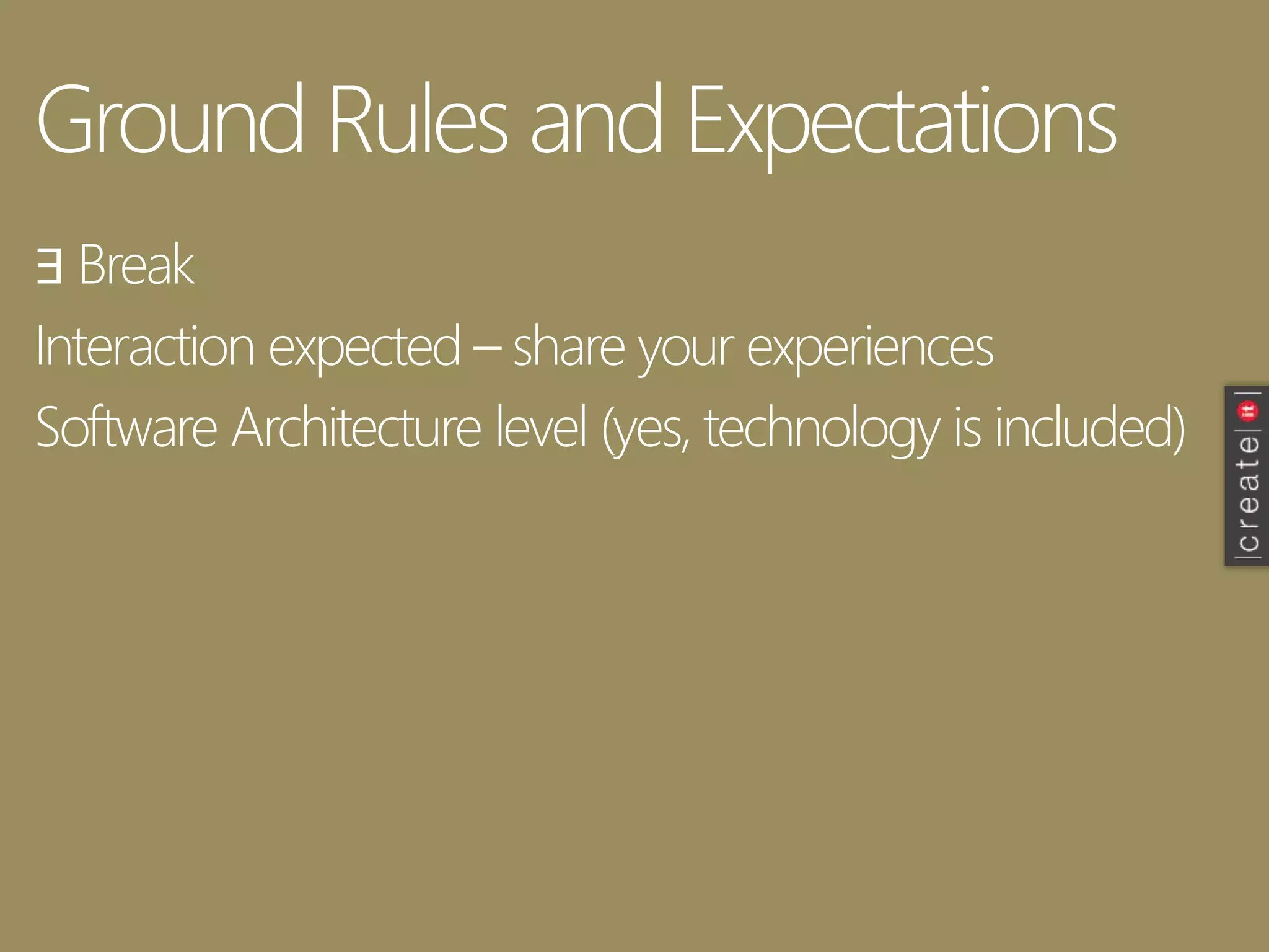 Ground Rules and Expectations
∃ Break
Interaction expected – share your experiences
Software Architecture level (yes, technology is included)
 
