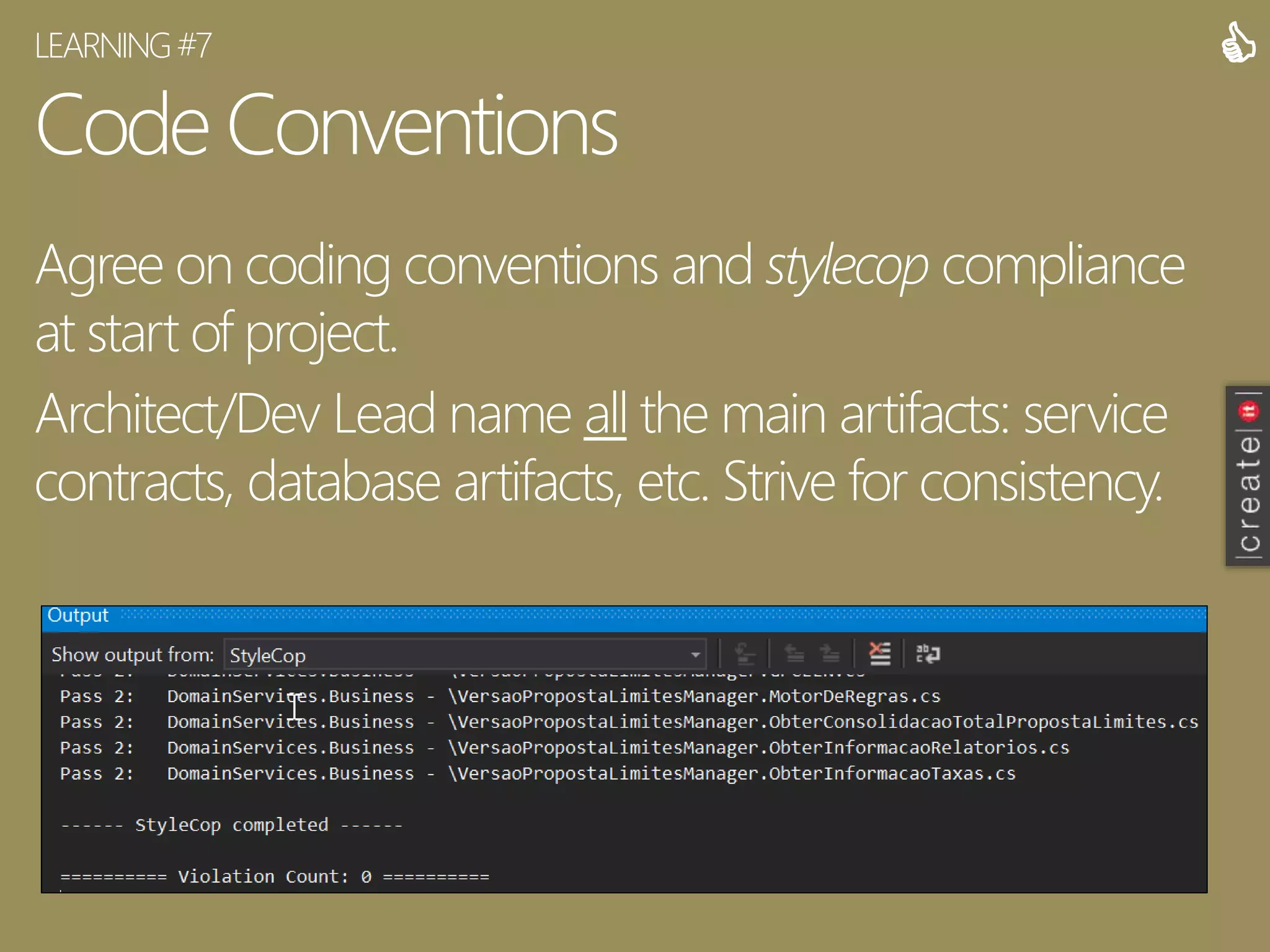 Code Conventions
Agree on coding conventions and stylecop compliance
at start of project.
Architect/Dev Lead name all the main artifacts: service
contracts, database artifacts, etc. Strive for consistency.
LEARNING#7 
 